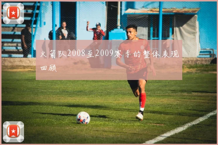 火箭队2008至2009赛季的整体表现回顾