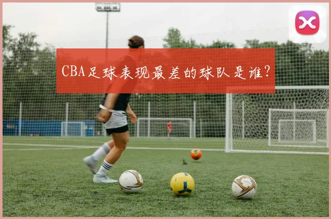 CBA足球表现最差的球队是谁?