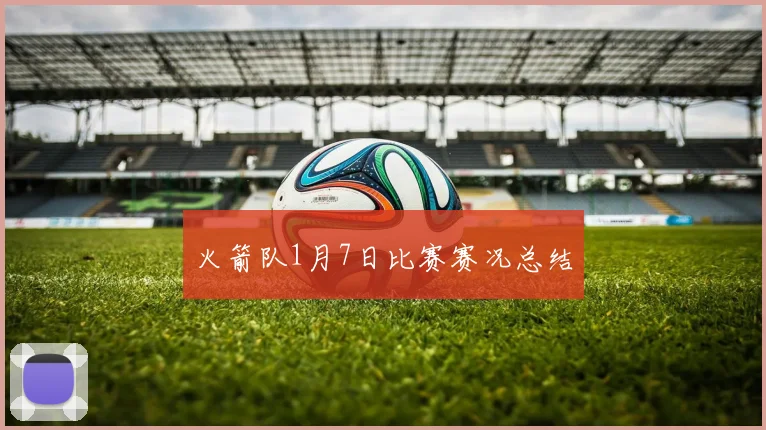 火箭队1月7日比赛赛况总结
