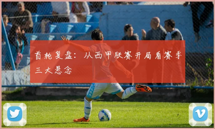首轮复盘：从西甲联赛开局看赛季三大悬念