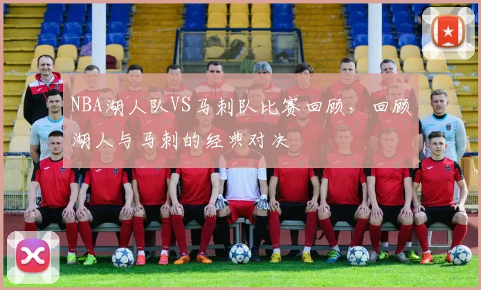 NBA湖人队VS马刺队比赛回顾，回顾湖人与马刺的经典对决
