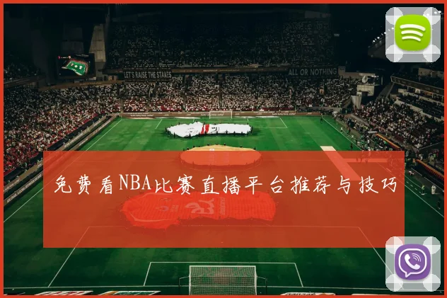 免费看NBA比赛直播平台推荐与技巧