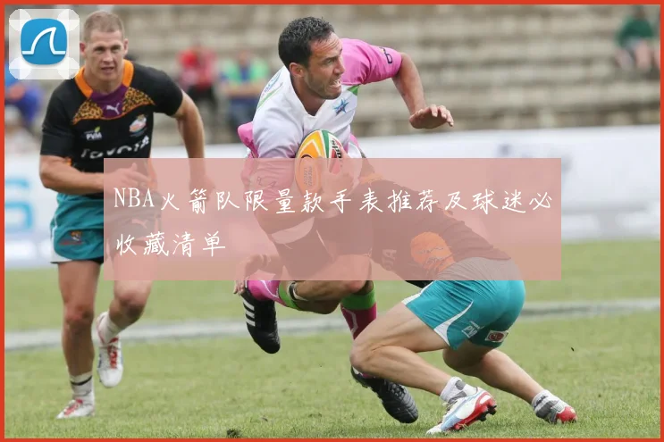 NBA火箭队限量款手表推荐及球迷必收藏清单