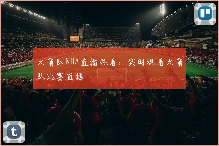 火箭队NBA直播观看，实时观看火箭队比赛直播