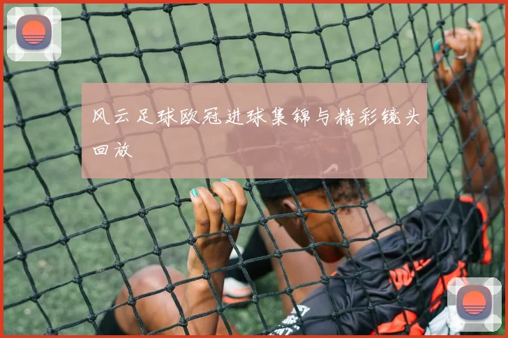 风云足球欧冠进球集锦与精彩镜头回放