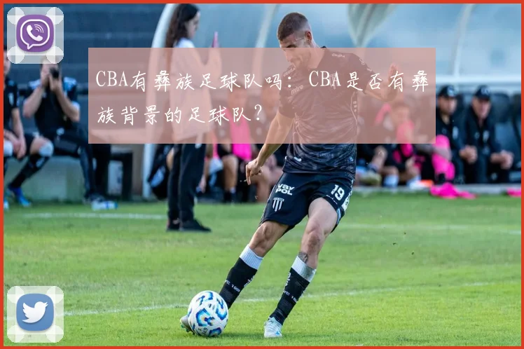 CBA有彝族足球队吗:CBA是否有彝族背景的足球队?