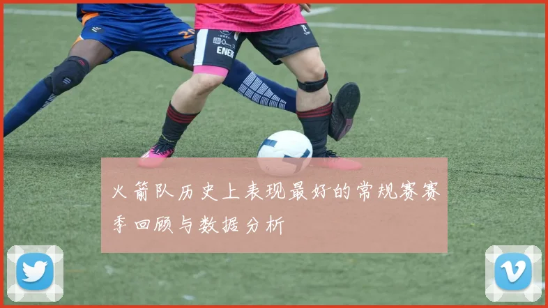 火箭队历史上表现最好的常规赛赛季回顾与数据分析